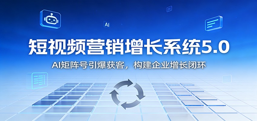短视频营销增长系统5.0：AI 矩阵号引爆获客，构建企业增长闭环-智联创客