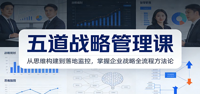 五道战略管理课:从思维构建到落地监控,掌握企业战略全流程方法论-智联创客
