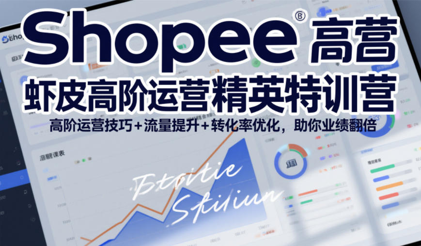 Shopee虾皮高阶运营精英特训营，高阶运营技巧+流量提升+转化率优化，助你业绩翻倍-智联创客