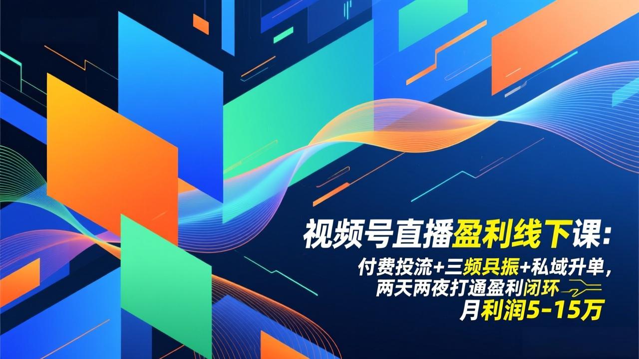 视频号直播盈利线下课：付费投流+三频共振+私域升单，两天两夜打通盈利闭环，月利润5-15万-智联创客