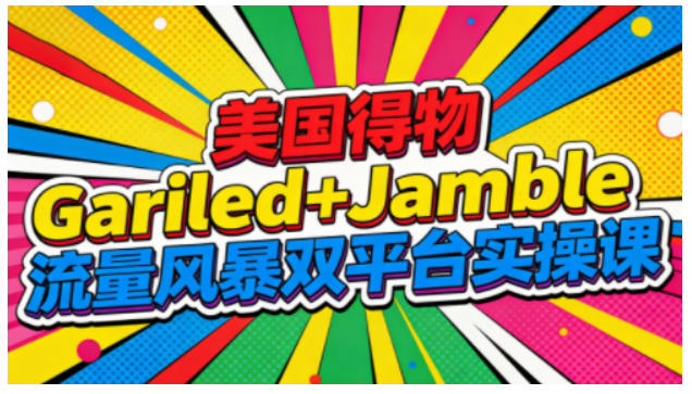 美国得物Gariled+Jamble流量风暴双平台实操课，两大美国热门平台全流程运营-智联创客