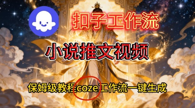 Coze扣子智能体工作流一键生成小说推文视频，保姆级搭建教学-智联创客