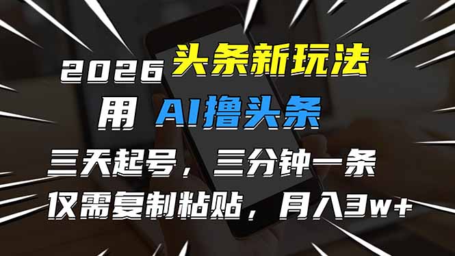 2026最新头条玩法，用AI撸头条，3天必起号，3分钟1条，只需要复制粘贴，简单月入3W+-智联创客