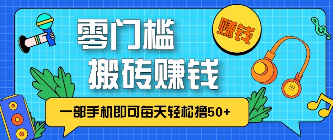 零成本零门槛无脑搬砖赚钱项目，只需一部手机即可每天轻松撸50+-智联创客