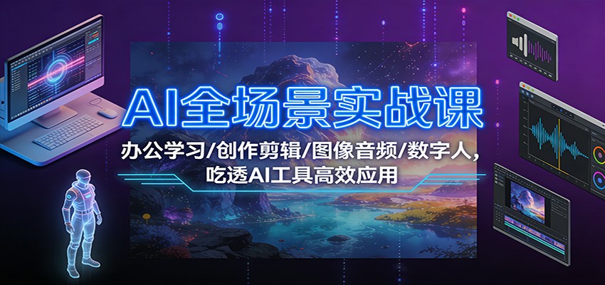 AI全场景实战课：办公学习/创作剪辑/图像音频/数字人，吃透AI工具高效应用-智联创客