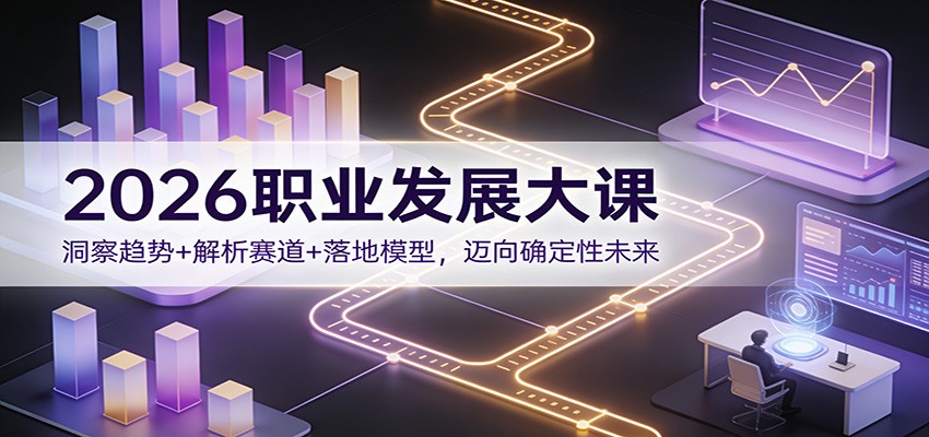 2026职业发展大课：洞察趋势+解析赛道+落地模型，迈向确定性未来-智联创客
