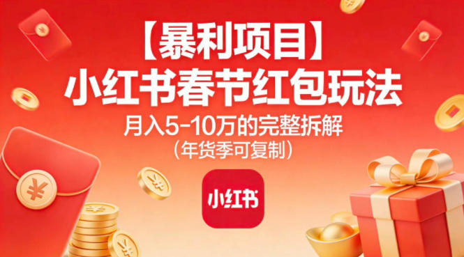 【暴利项目】小红书春节红包玩法月入5W的完整拆解(年货季可复制)-智联创客