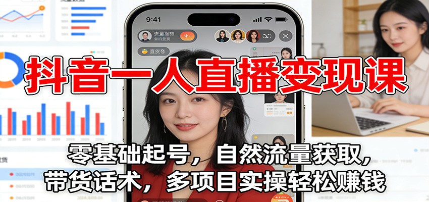 抖音一人直播变现课：零基础起号，自然流量获取，带货话术，多项目实操轻松赚钱-智联创客