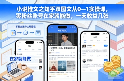 小说推文之知乎双图文从0—1实操课,零粉丝账号在家就能做,一天收益几张-智联创客