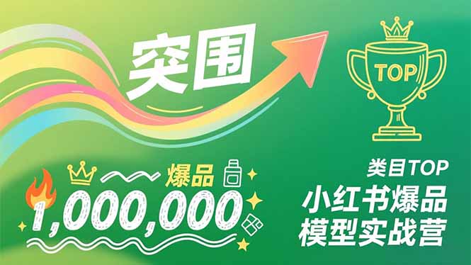 小红书爆品模型实战营，从新品突围到成为类目TOP，可复制路径，打造多个营收百万级爆品-智联创客