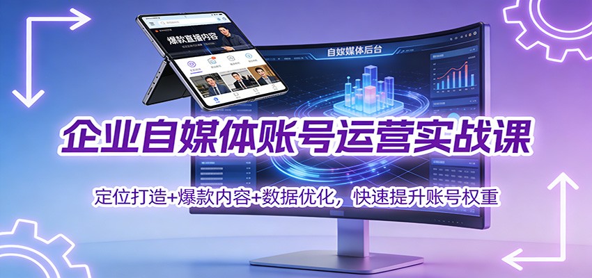 企业自媒体账号运营实战课：定位打造+ 爆款内容+数据优化，快速提升账号权重-智联创客