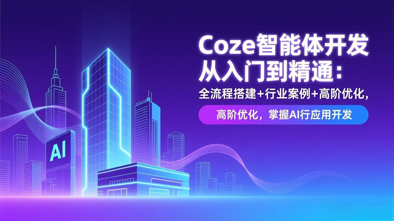 Coze智能体开发从入门到精通：全流程搭建+行业案例+高阶优化，掌握AI应用开发-智联创客