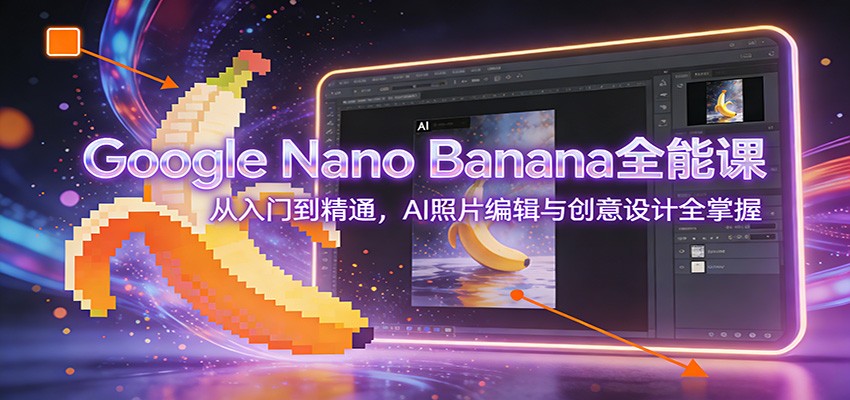 Google Nano Banana全能课：从入门到精通，AI照片编辑与创意设计全掌握-智联创客