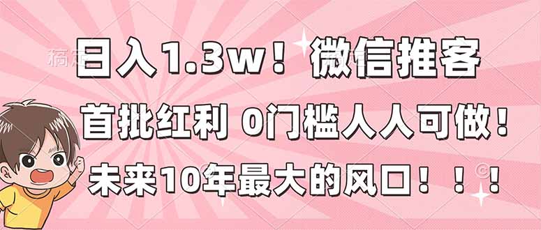 日入1.3w！微信推客，首批红利，未来10年最大的风口，0门槛，人人可做！-智联创客