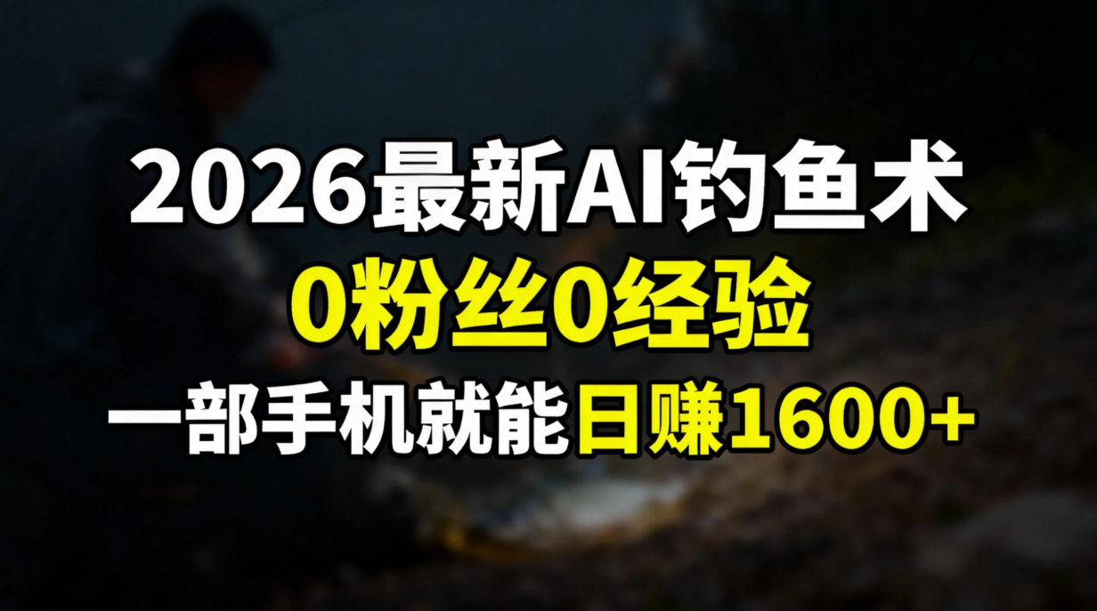 2026最新AI钓鱼术:0粉丝0经验，一部手机就能开启赚钱模式-智联创客