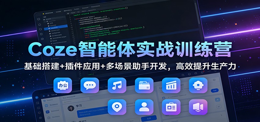 Coze智能体实战训练营：基础搭建+插件应用+多场景助手开发，高效提升生产力-智联创客