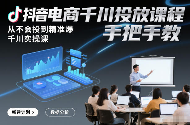 抖音电商千川投放课程，从不会投到精准爆，千川实操课，手把手教-智联创客