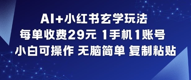 AI+小红书玄学玩法，每单收费29米，1手机1账号，小白可操作，无脑简单复制粘贴-智联创客