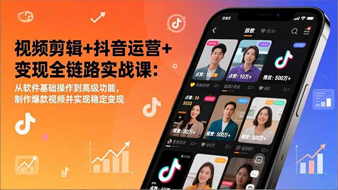 视频剪辑+抖音运营+变现全链路实战课：从软件基础操作到高级功能，制作爆款视频并实现稳定变现-智联创客