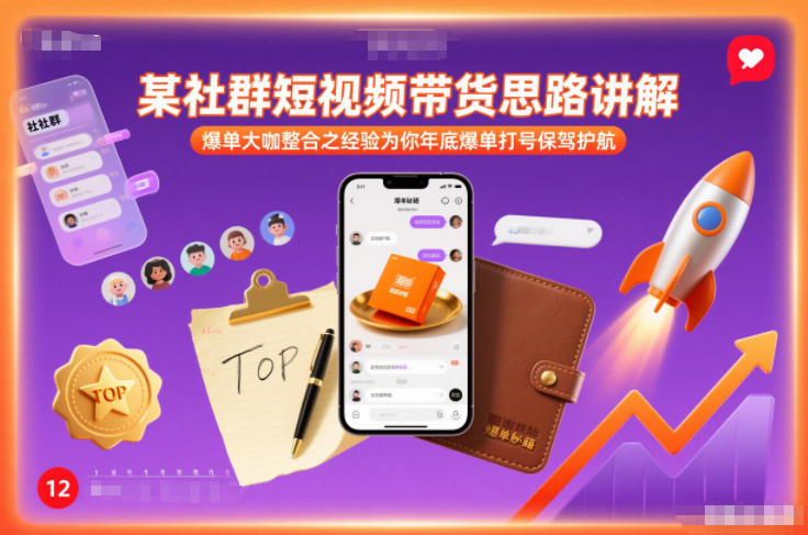某社群短视频带货思路讲解，爆单大咖整合之经验为你年底爆单打号保驾护航-智联创客