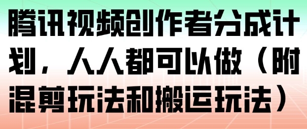 腾讯视频创作者分成计划，人人都可以做(附混剪玩法和搬运玩法)-智联创客