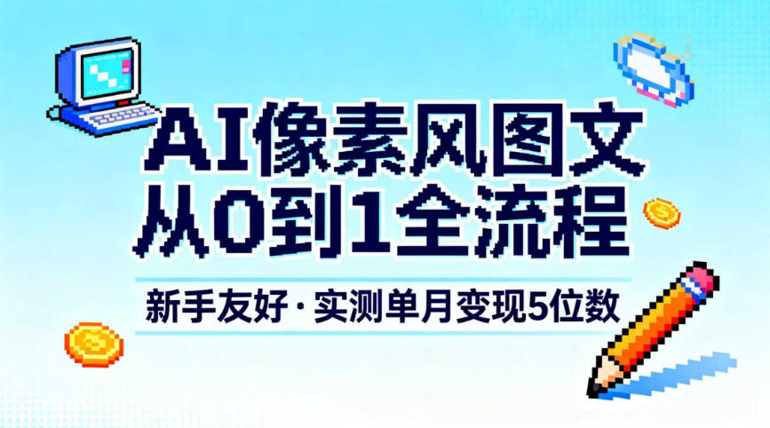 AI像素风图文从0到1全流程，新手友好，实测单月变现5位数-智联创客