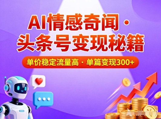 头条号做AI情感奇闻内容，单价稳定流量高，一篇变现3张-智联创客
