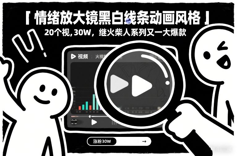 情绪放大镜黑白线条动画风格，20个视频，涨粉30W，继火柴人系列又一大爆款-智联创客