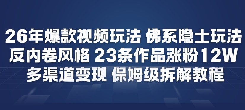26年爆款短视频玩法,佛系隐士玩法,反内卷视频风格,23条作品涨粉12W,多渠道变现-智联创客