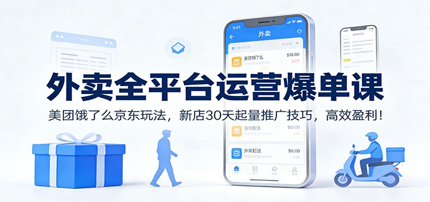 外卖全平台运营爆单课：美团饿了么京东玩法，新店30天起量推广技巧，高效盈利！-智联创客
