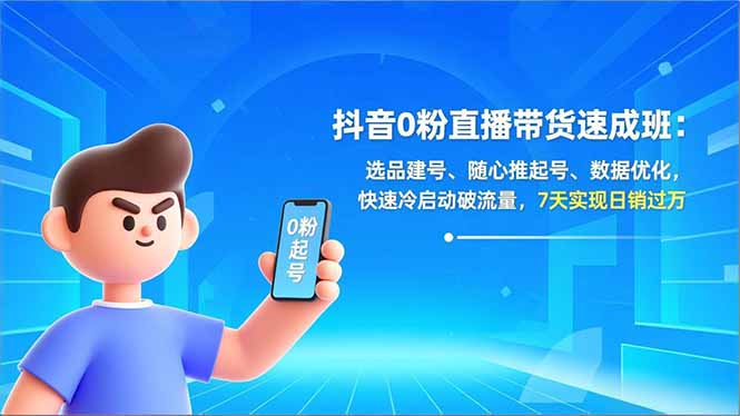 抖音0粉直播带货速成班:选品建号、随心推起号、数据优化,快速冷启动破流量,7天实现日销过万-智联创客