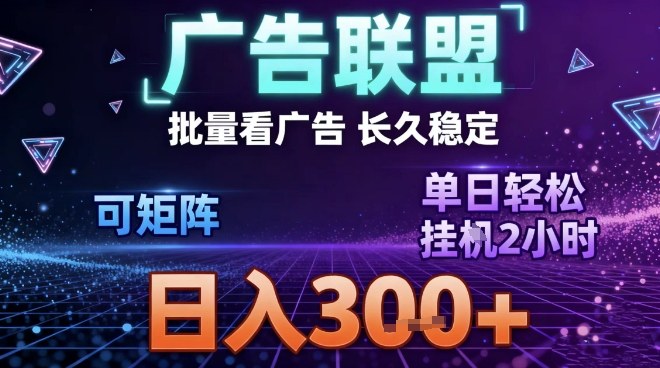 最新广告联盟全自动掘金，长期稳定，单窗口最高收益30+，可矩阵日入3张【揭秘】-智联创客