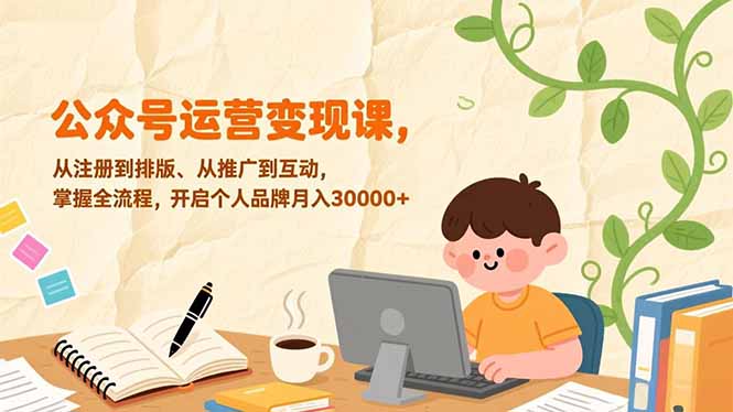 公众号运营变现课，从注册到排版、从推广到互动，掌握全流程，开启个人品牌月入30000+-智联创客