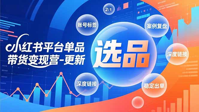 小红书平台单品带货变现营-更新，极致选品、账号标签、案例复盘，深度链接，快速启动稳定出单-智联创客