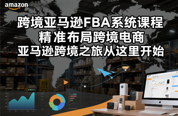 跨境亚马逊FBA系统课程,精准布局跨境电商,亚马逊跨境之旅从这里开始-智联创客