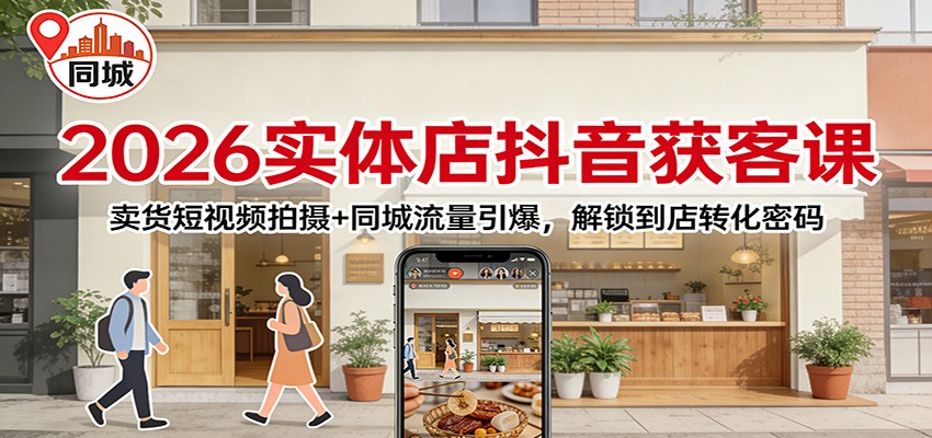 2026实体店抖音获客：卖货短视频拍摄+同城流量引爆，解锁到店转化密码-智联创客