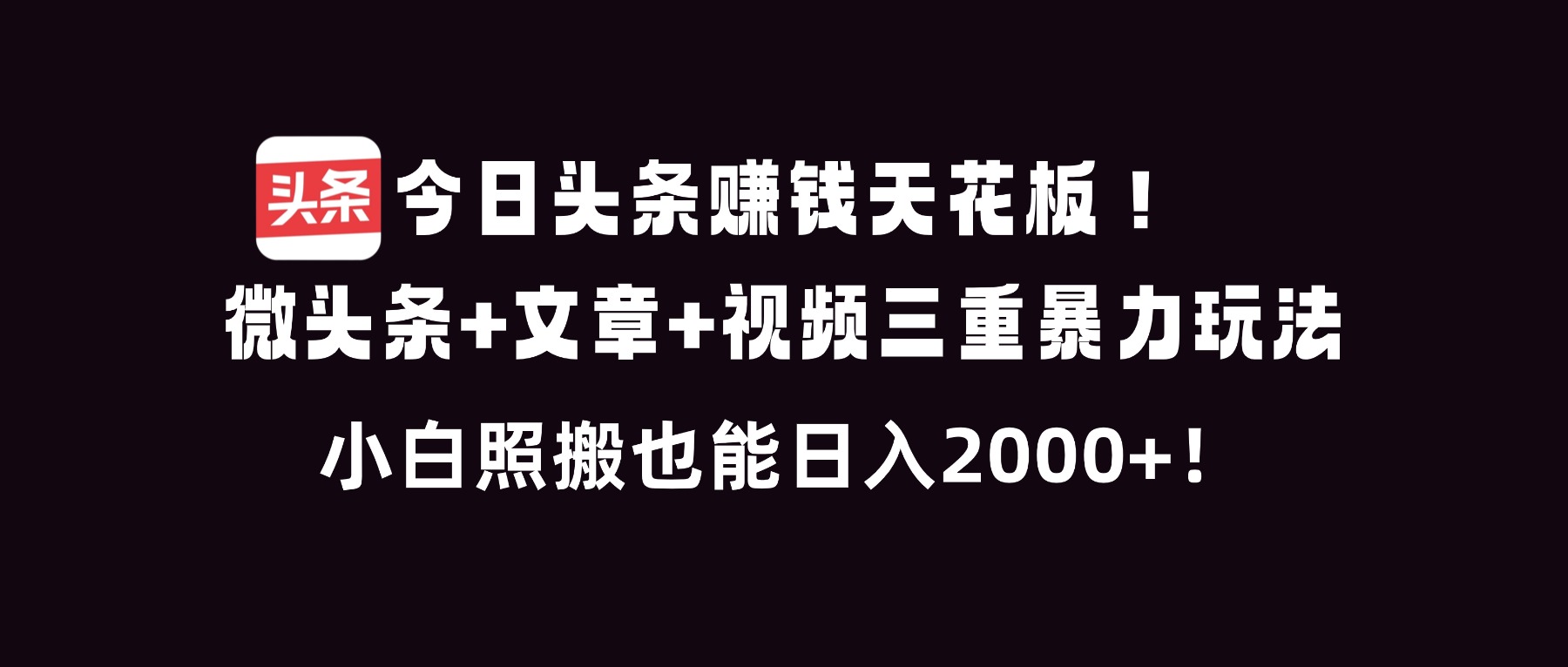 今日头条赚钱天花板！微头条+文章+视频三重暴利玩法，小白照搬也能日人2000+-智联创客