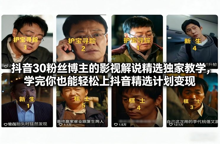 抖音30粉丝博主的影视解说精选独家教学,学完你也能轻松上抖音精选计划变现-智联创客