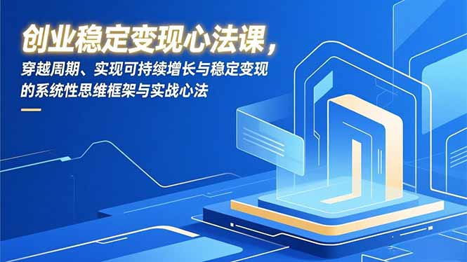 创业稳定变现心法课，穿越周期、实现可持续增长与稳定变现的系统性思维框架与实战心法-智联创客