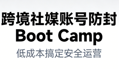 跨境社媒账号防封Boot Camp，低成本搞定社媒账号安全与长期运营-智联创客