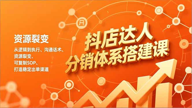 抖店达人分销体系搭建课，从逻辑到执行、沟通话术、资源裂变，可复制SOP，打造稳定出单渠道-智联创客