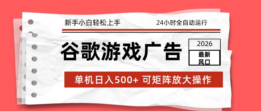 2026最新谷歌游戏广告 单机日入500+ 24小时全自动运行,新手小白轻松玩转-智联创客