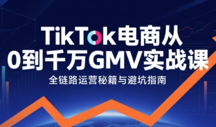 TikTok电商从0到千万GMV实战课，从0到1拆解实战秘籍(更新)-智联创客