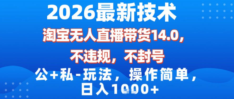 2026最新技术，淘宝无人直播带货14.0，不封号，不违规，公+私玩法，操作简单，日入1k【揭秘】-智联创客