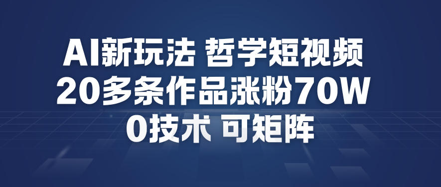AI新玩法哲学短视频制作教学，20多条作品涨粉70W，0成本赛道，可矩阵-智联创客
