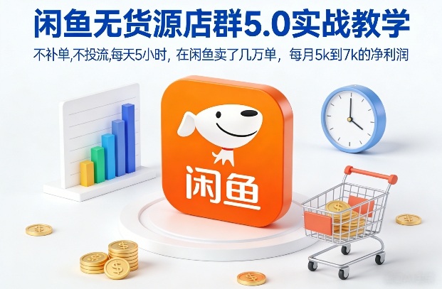 闲鱼无货源店群5.0实战教学，不补单，不投流，每天5小时，在闲鱼卖了几万单，每月5k到7k的净利润-智联创客