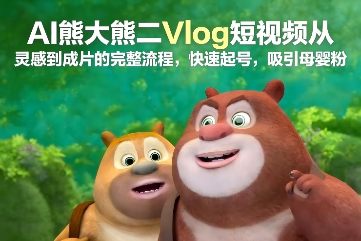 AI熊大熊二Vlog短视频从灵感到成片的完整流程,快速起号,吸引母婴粉