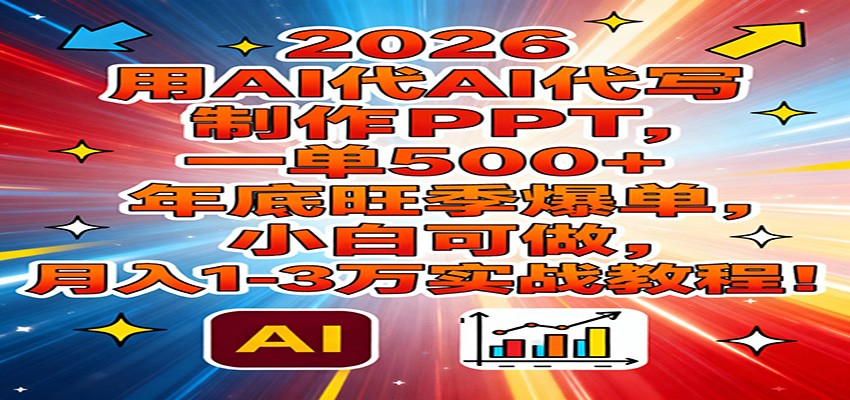 2026用AI代写制作PPT，一单500+，年底旺季爆单，小白可做，月入1-3万实战教程-智联创客