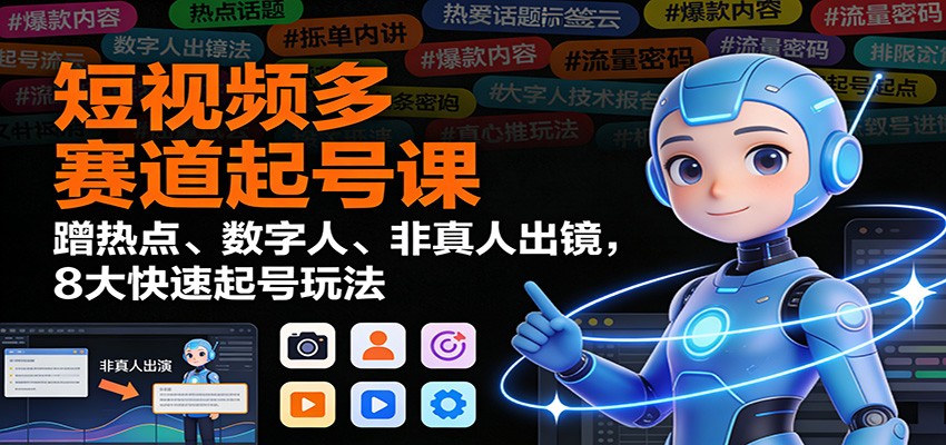 短视频多赛道起号课：蹭热点、数字人、非真人出镜，8大快速起号玩法-智联创客