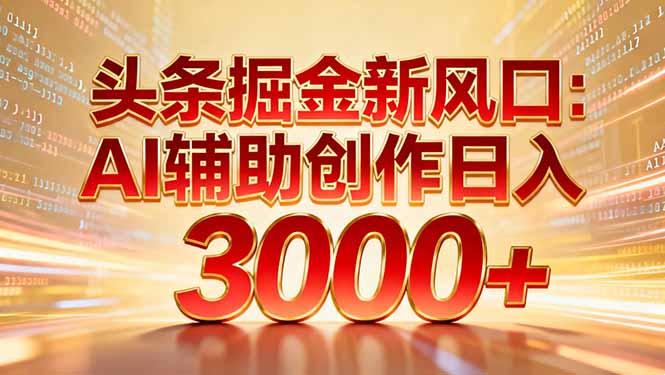 头条掘金新风口：AI辅助创作日入3000+，矩阵玩法当天启动隔天见效-智联创客
